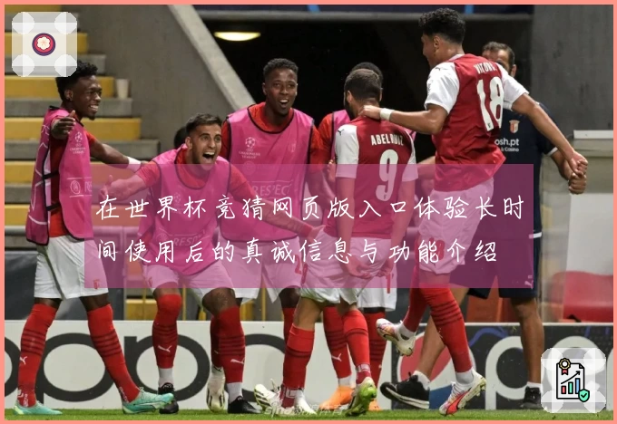 在世界杯竞猜网页版入口体验长时间使用后的真诚信息与功能介绍