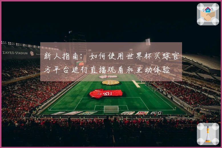 新人指南：如何使用世界杯买球官方平台进行直播观看和互动体验