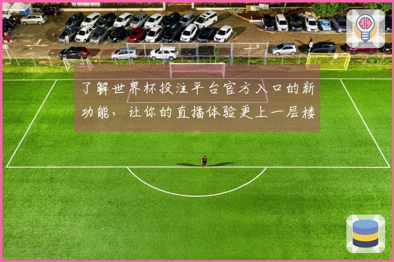 了解世界杯投注平台官方入口的新功能，让你的直播体验更上一层楼
