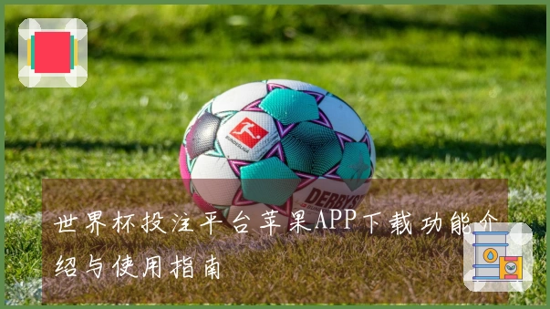 世界杯投注平台苹果APP下载功能介绍与使用指南