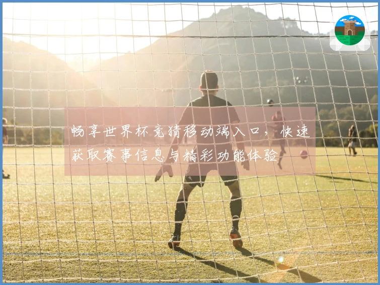 畅享世界杯竞猜移动端入口,快速获取赛事信息与精彩功能体验