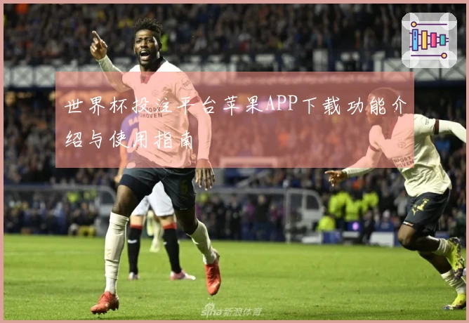 世界杯投注平台苹果APP下载功能介绍与使用指南