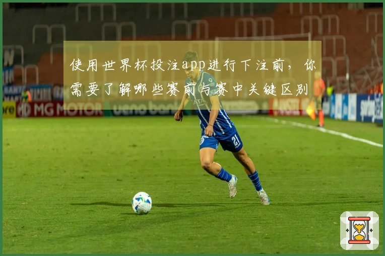 使用世界杯投注app进行下注前，你需要了解哪些赛前与赛中关键区别