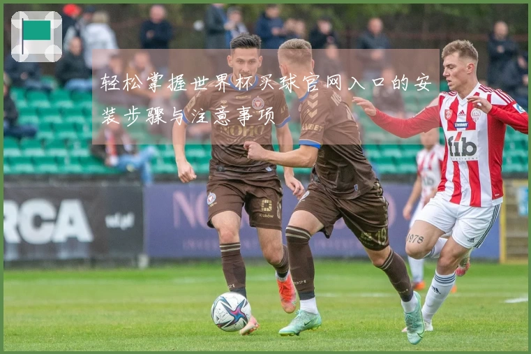 轻松掌握世界杯买球官网入口的安装步骤与注意事项