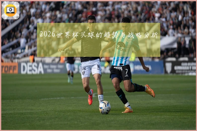 2026世界杯买球的趋势与战略分析