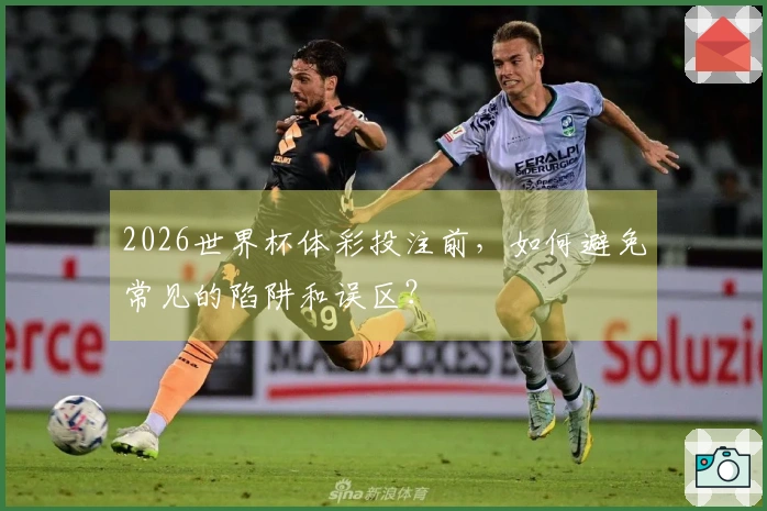 2026世界杯体彩投注前，如何避免常见的陷阱和误区？