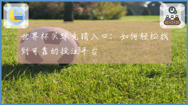 世界杯买球竞猜入口：如何轻松找到可靠的投注平台