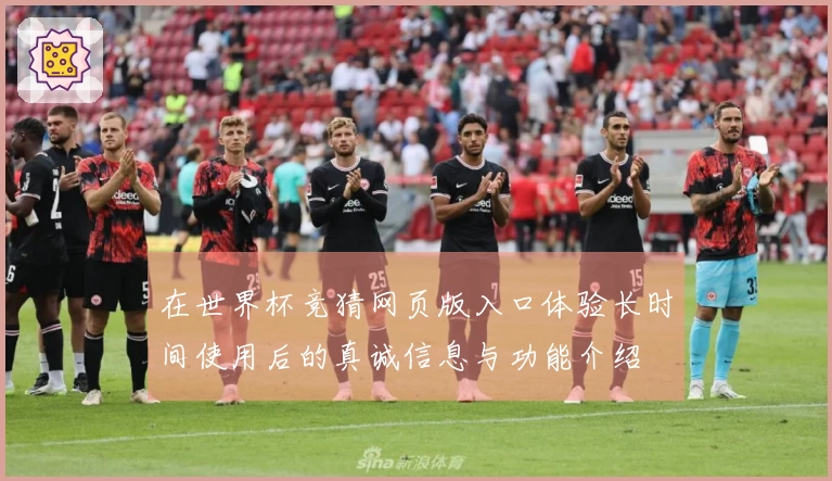 在世界杯竞猜网页版入口体验长时间使用后的真诚信息与功能介绍