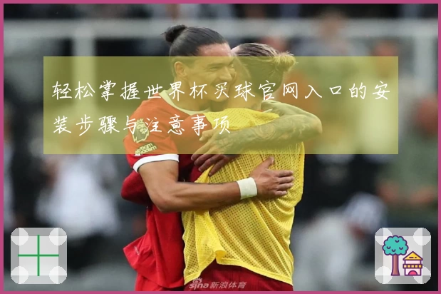 轻松掌握世界杯买球官网入口的安装步骤与注意事项