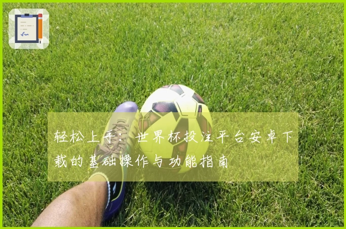 轻松上手：世界杯投注平台安卓下载的基础操作与功能指南