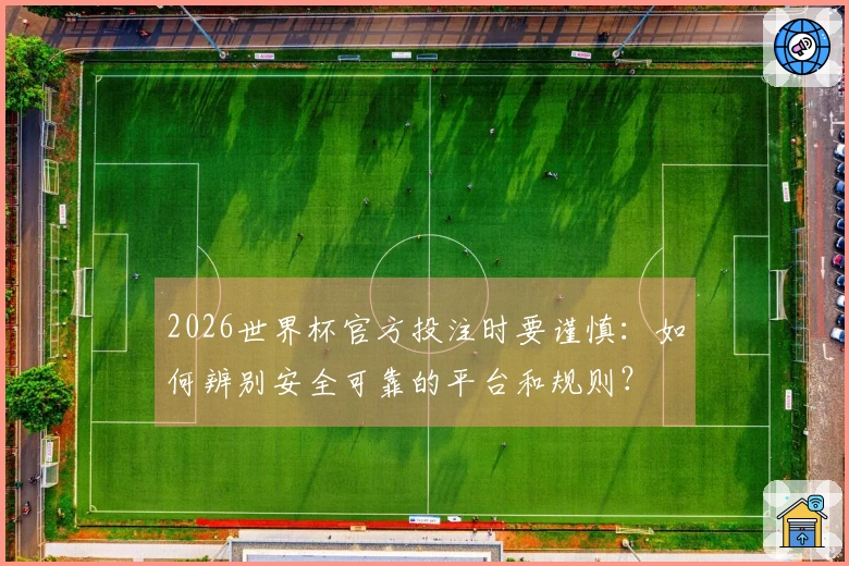 2026世界杯官方投注时要谨慎：如何辨别安全可靠的平台和规则？