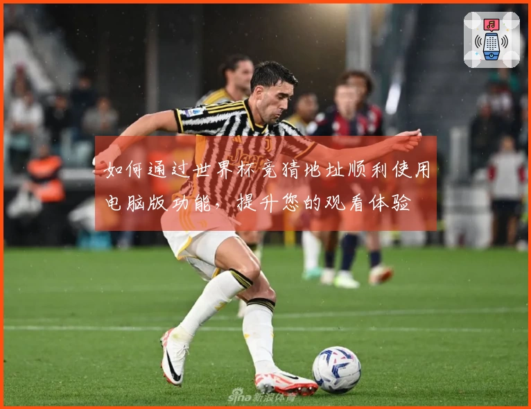 如何通过世界杯竞猜地址顺利使用电脑版功能，提升您的观看体验