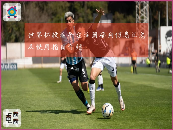 世界杯投注平台注册福利信息汇总及使用指南介绍