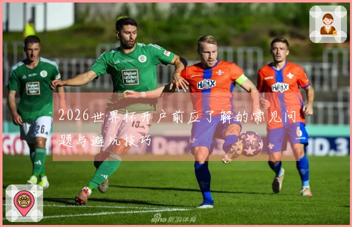 2026世界杯开户前应了解的常见问题与避坑技巧